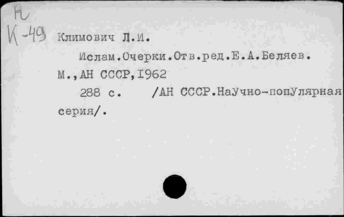 ﻿Климович Л.И.
Ислам.Очерки.Отв.ред.Е.А.Беляев.
М.,АН СССР,1962
288 с. /АН СССР.НаУчно-попУлярная серия/.